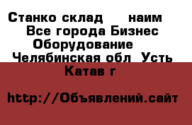 Станко склад (27 наим.)  - Все города Бизнес » Оборудование   . Челябинская обл.,Усть-Катав г.